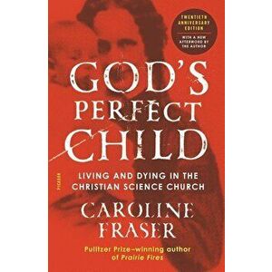 God's Perfect Child (Twentieth Anniversary Edition): Living and Dying in the Christian Science Church, Paperback - Caroline Fraser imagine