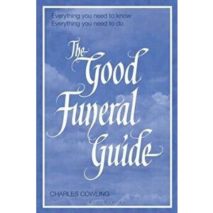 The Good Funeral Guide: Everything You Need to Know -- Everything You Need to Do, Paperback - Charles Cowling imagine