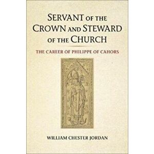 Servant of the Crown and Steward of the Church: The Career of Philippe of Cahors, Paperback - William Chester Jordan imagine