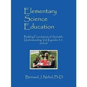 Elementary Science Education: Building Foundations of Scientific Understanding, Vol. II, grades 3-5, 2nd ed., Paperback - Bernard J. Nebel Phd imagine