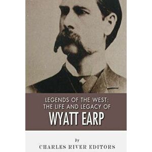 Legends of the West: The Life and Legacy of Wyatt Earp, Paperback - Charles River Editors imagine
