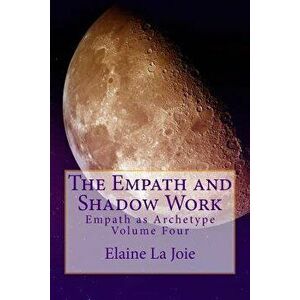 The Empath and Shadow Work: Empath as Archetype Volume Four, Paperback - Elaine La Joie imagine