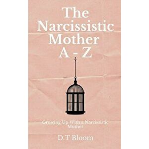 The Narcissistic Mother A - Z: Growing Up With a Narcissistic Mother, Paperback - D. T. Bloom imagine