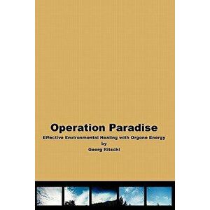 Operation Paradise: Effective Environmental Healing With Orgone Energy, Paperback - Georg Ritschl imagine