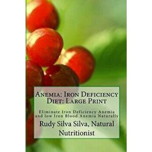 Anemia: Iron Deficiency Diet: Large Print: Quick and Easy Diet Cures for Anemia, Paperback - Rudy Silva Silva imagine