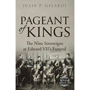 Pageant of Kings: The Nine Sovereigns at Edward VII's Funeral, Paperback - Julia P. Gelardi imagine