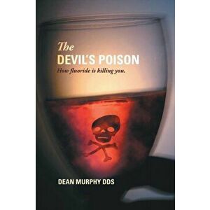 The Devil's Poison: How Fluoride Is Killing You, Paperback - Dean Murphy Dds imagine