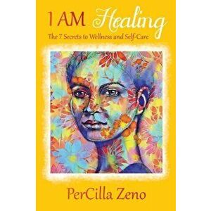 I AM Healing: 7 Secrets to Wellness and Selfcare - 3rd Edition, Paperback - Percilla Zeno imagine