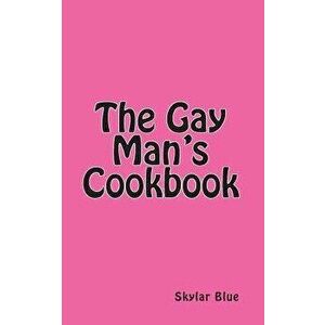 The Gay Man's Cookbook: It's a Way of Life!!!, Paperback - Skylar Blue imagine