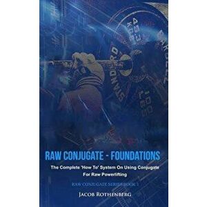 Raw Conjugate - Foundations: The Complete 'how To' System on Using Conjugate for Raw Powerlifting, Paperback - Jacob Rothenberg imagine