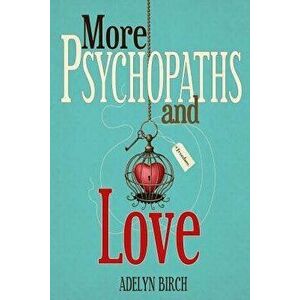 More Psychopaths and Love: Essays to Insipre Healing, Empowerment and Self-Discovery for Survivors of Psychopathic Abuse, Paperback - Adelyn Birch imagine