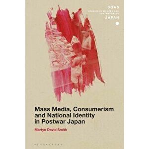Mass Media, Consumerism and National Identity in Postwar Japan, Paperback - Martyn David Smith imagine
