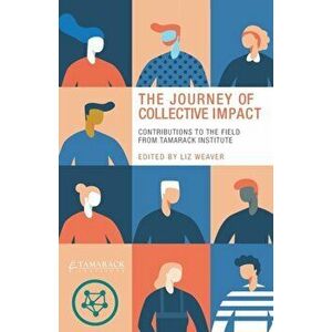 The Journey of Collective Impact: Contributions to the Field from Tamarack Institute, Paperback - Liz Weaver imagine
