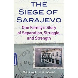 The Siege of Sarajevo: One Family's Story of Separation, Struggle, and Strength, Paperback - Sanja Kulenovic imagine