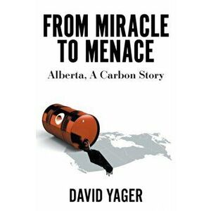 From Miracle to Menace: Alberta, A Carbon Story, Paperback - David Yager imagine