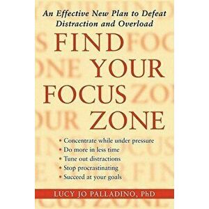 Find Your Focus Zone: An Effective New Plan to Defeat Distraction and Overload, Paperback - Lucy Jo Palladino imagine