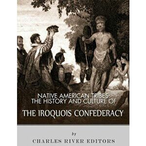 Native American Tribes: The History and Culture of the Iroquois Confederacy, Paperback - Charles River Editors imagine