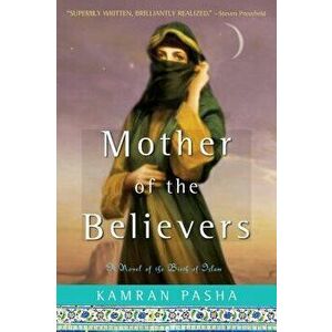 Mother of the Believers: A Novel of the Birth of Islam, Paperback - Kamran Pasha imagine