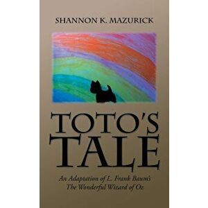 Toto's Tale: An Adaptation of L. Frank Baum's The Wonderful Wizard of Oz, Paperback - Shannon K. Mazurick imagine