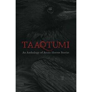 Taaqtumi: An Anthology of Arctic Horror Stories, Paperback - Aviaq Johnston imagine
