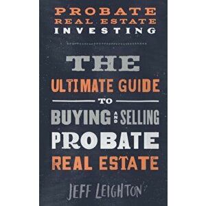 Probate Real Estate Investing: The Ultimate Guide To Buying And Selling Probate Real Estate, Paperback - Jeff Leighton imagine