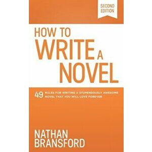 How to Write a Novel: 49 Rules for Writing a Stupendously Awesome Novel That You Will Love Forever, Paperback - Nathan Bransford imagine