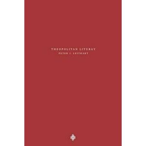 Theopolitan Liturgy, Paperback - Peter J. Leithart imagine