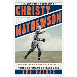 Christy Mathewson, the Christian Gentleman: How One Man's Faith and Fastball Forever Changed Baseball, Hardcover - Bob Gaines imagine