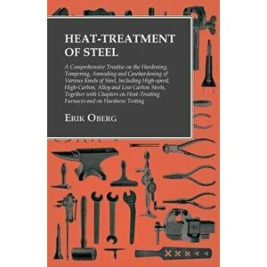 Heat-Treatment of Steel - A Comprehensive Treatise on the Hardening, Tempering, Annealing and Casehardening of Various Kinds of Steel, Including High- imagine