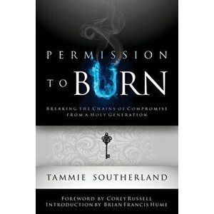 Permission to Burn: Breaking the Chains of Compromise from a Holy Generation, Paperback - Tammie Southerland imagine