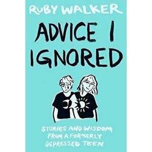 Advice I Ignored: Stories and Wisdom from a Formerly Depressed Teenager, Paperback - Ruby Walker imagine
