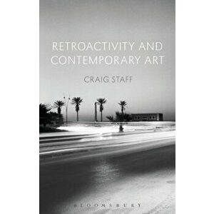 Retroactivity and Contemporary Art, Paperback - Craig Staff imagine