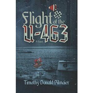 Flight of the U-463, Paperback - Timothy Donald Pilmaier imagine