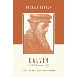 Calvin on the Christian Life: Glorifying and Enjoying God Forever, Paperback - Michael Horton imagine