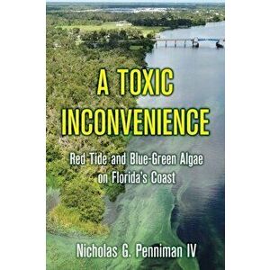A Toxic Inconvenience: Red Tide and Blue-Green Algae on Florida's Coast, Paperback - Nicholas G. Penniman IV imagine