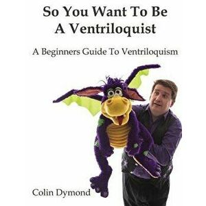 So You Want to Be a Ventriloquist, Paperback - Colin Dymond imagine