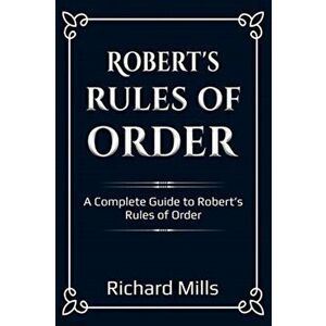 Robert's Rules of Order: A Complete Guide to Robert's Rules of Order, Paperback - Richard Mills imagine