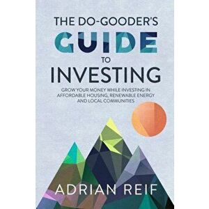 The Do Gooder's Guide to Investing: Grow Your Money While Investing in Affordable Housing, Renewable Energy, and Local Communities, Paperback - Adrian imagine