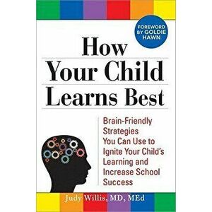 How Your Child Learns Best: Brain-Friendly Strategies You Can Use to Ignite Your Child's Learning and Increase School Success, Paperback - Judy Willis imagine