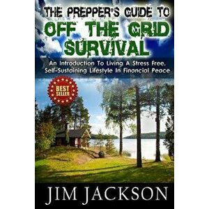 The Prepper's Guide To Off The Grid Survival: An Introduction To Living A Stress Free, Self-Sustaining Lifestyle In Financial Peace, Paperback - Jim J imagine
