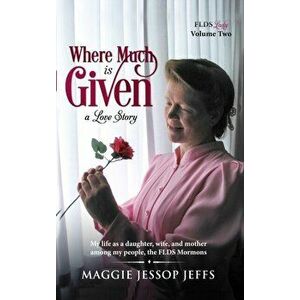 Where Much Is Given: My Life as a Daughter, Wife, and Mother Among My People, the FLDS Mormons, Hardcover - Maggie Jessop Jeffs imagine