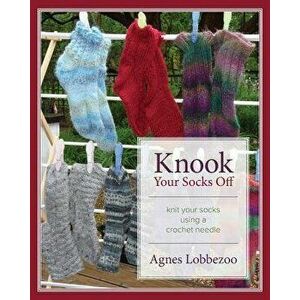 Knook Your Socks Off: Knit Your Socks Using a Crochet Needle, Paperback - Agnes Lobbezoo imagine