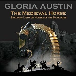 The Medieval Horse: Shedding Light on Horses of the Dark Ages, Paperback - Gloria Austin imagine