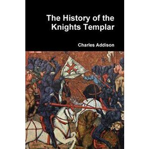 The History of the Knights Templar, Paperback - Charles Addison imagine