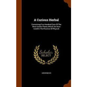 A Curious Herbal: Containing Five Hundred Cuts Of The Most Useful Plants Which Are Now Used In The Practice Of Physick, Hardcover - Anonymous imagine