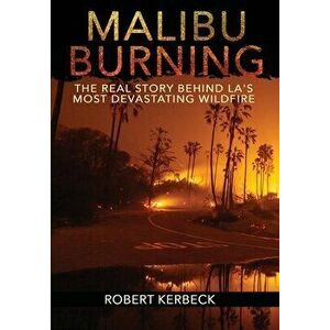 Malibu Burning: The Real Story Behind LA's Most Devastating Wildfire, Hardcover - Robert Kerbeck imagine