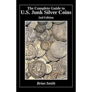 The Complete Guide to U.S. Junk Silver Coins, 2nd Edition, Paperback - Brian K. Smith imagine