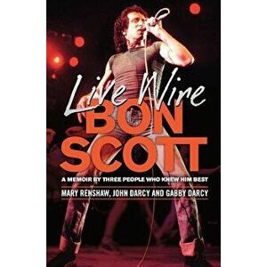 Live Wire: Bon Scott: A Memoir by Three People Who Knew Him Best, Paperback - Mary Renshaw imagine