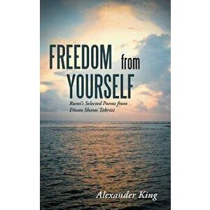 Freedom from Yourself: Rumi's Selected Poems from Divan Shams Tabrizi, Paperback - Alexander King imagine
