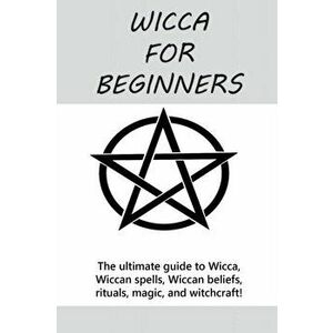 Wicca for Beginners: The ultimate guide to Wicca, Wiccan spells, Wiccan beliefs, rituals, magic, and witchcraft!, Paperback - Stephanie Mills imagine